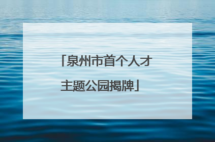 泉州市首个人才主题公园揭牌
