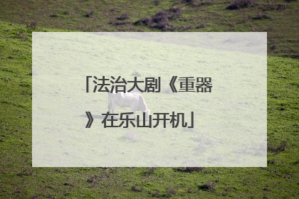 法治大剧《重器》在乐山开机