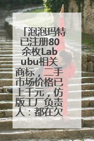 泡泡玛特已注册80余枚Labubu相关商标，二手市场价格已上千元，仿版工厂负责人：都在欠货，根本不够分