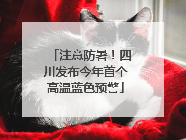注意防暑！四川发布今年首个高温蓝色预警