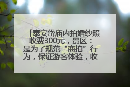 泰安岱庙内拍婚纱照收费300元，景区：是为了规范“商拍”行为，保证游客体验，收取费用全部上交国库