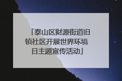 泰山区财源街道旧镇社区开展世界环境日主题宣传活动