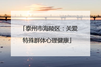 泰州市海陵区：关爱特殊群体心理健康