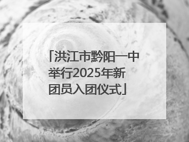 洪江市黔阳一中举行2025年新团员入团仪式