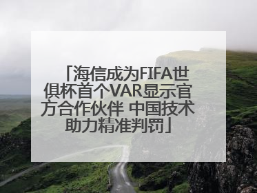 海信成为FIFA世俱杯首个VAR显示官方合作伙伴 中国技术助力精准判罚
