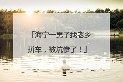 海宁一男子找老乡拼车，被坑惨了！