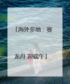 海外多地：赛龙舟 迎端午