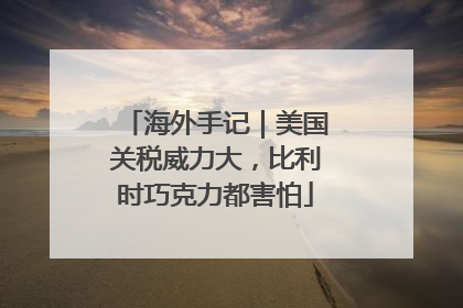 海外手记｜美国关税威力大，比利时巧克力都害怕