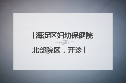 海淀区妇幼保健院北部院区，开诊