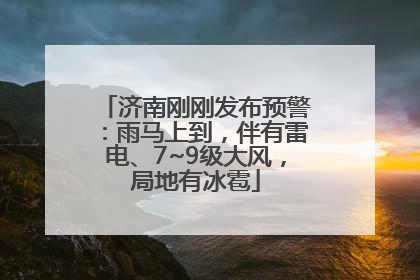 济南刚刚发布预警：雨马上到，伴有雷电、7~9级大风，局地有冰雹