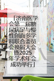 济南医学会第二届糖尿病足与慢性创面多学科联合委员会换届大会暨2025年学术年会成功举行