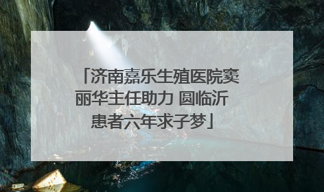 济南嘉乐生殖医院窦丽华主任助力 圆临沂患者六年求子梦