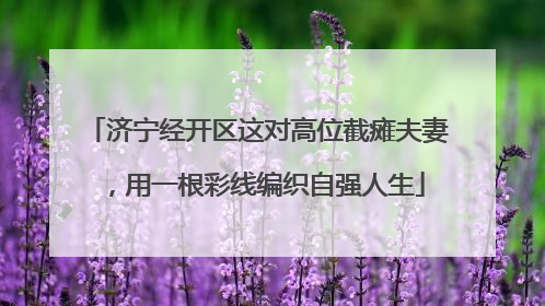 济宁经开区这对高位截瘫夫妻，用一根彩线编织自强人生