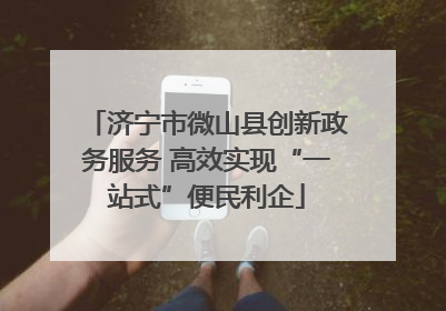 济宁市微山县创新政务服务 高效实现“一站式”便民利企