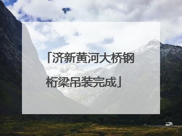 济新黄河大桥钢桁梁吊装完成