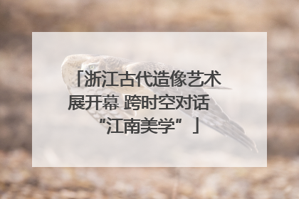浙江古代造像艺术展开幕 跨时空对话“江南美学”
