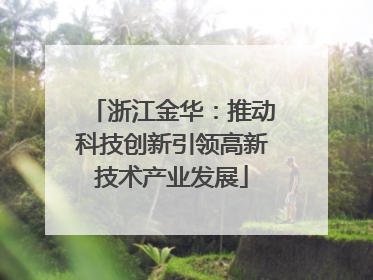 浙江金华：推动科技创新引领高新技术产业发展