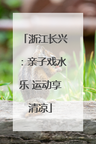 浙江长兴：亲子戏水乐 运动享清凉