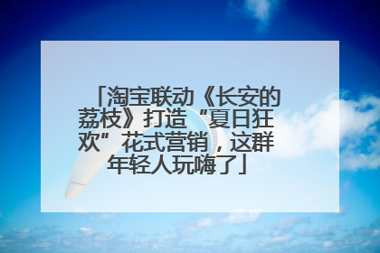 淘宝联动《长安的荔枝》打造“夏日狂欢”花式营销，这群年轻人玩嗨了