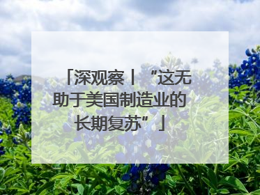 深观察丨“这无助于美国制造业的长期复苏”