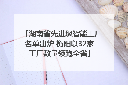 湖南省先进级智能工厂名单出炉 衡阳以32家工厂数量领跑全省