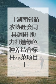 湖南省循农协赴会同县调研 助力打造绿色种养结合标杆示范项目