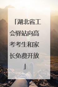 湖北省工会驿站向高考考生和家长免费开放