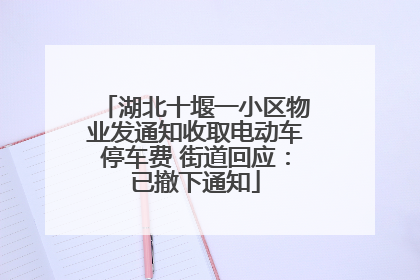 湖北十堰一小区物业发通知收取电动车停车费 街道回应：已撤下通知