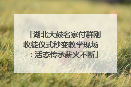 湖北大鼓名家付群刚收徒仪式秒变教学现场：活态传承薪火不断