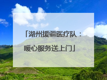 湖州援疆医疗队：暖心服务送上门