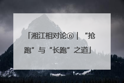 湘江相对论⑥｜“抢跑”与“长跑”之道