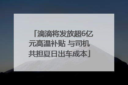 滴滴将发放超6亿元高温补贴 与司机共担夏日出车成本
