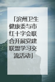 滨州卫生健康委与市红十字会联合开展党建联盟学习交流活动