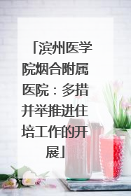 滨州医学院烟合附属医院：多措并举推进住培工作的开展