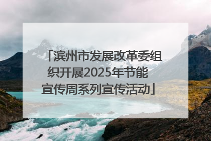 滨州市发展改革委组织开展2025年节能宣传周系列宣传活动