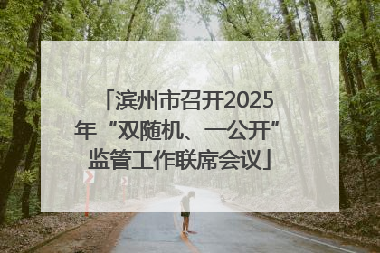 滨州市召开2025年“双随机、一公开” 监管工作联席会议