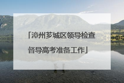 漳州芗城区领导检查督导高考准备工作