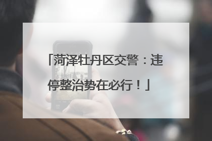 菏泽牡丹区交警：违停整治势在必行！