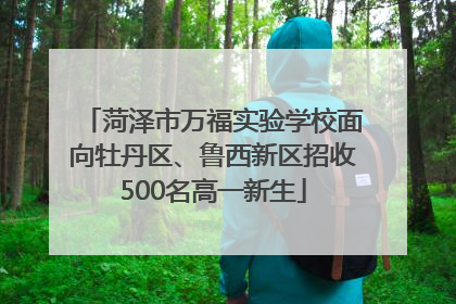 菏泽市万福实验学校面向牡丹区、鲁西新区招收500名高一新生