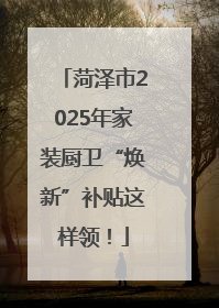 菏泽市2025年家装厨卫“焕新”补贴这样领！