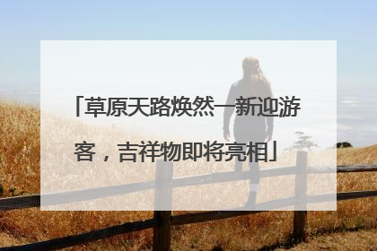 草原天路焕然一新迎游客，吉祥物即将亮相