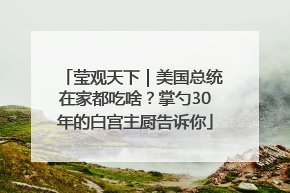 莹观天下｜美国总统在家都吃啥？掌勺30年的白宫主厨告诉你