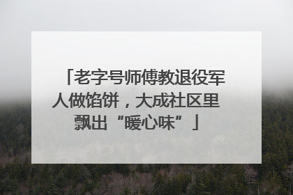 老字号师傅教退役军人做馅饼，大成社区里飘出“暖心味”