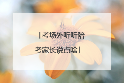 考场外听听陪考家长说点啥