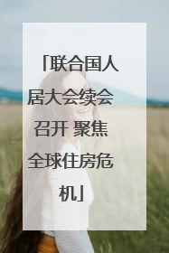 联合国人居大会续会召开 聚焦全球住房危机