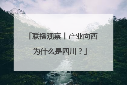 联播观察丨产业向西 为什么是四川？