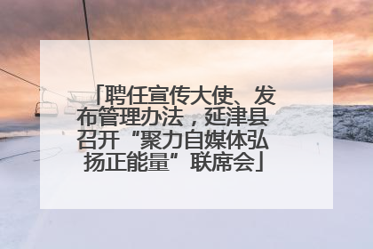 聘任宣传大使、发布管理办法，延津县召开“聚力自媒体弘扬正能量”联席会