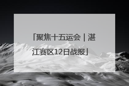 聚焦十五运会｜湛江赛区12日战报