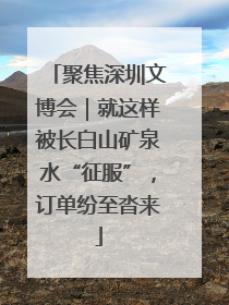 聚焦深圳文博会｜就这样被长白山矿泉水“征服”，订单纷至沓来