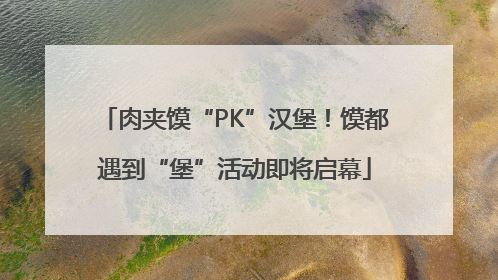 肉夹馍“PK”汉堡！馍都遇到“堡”活动即将启幕
